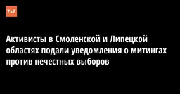 Активисты в Смоленской и Липецкой областях подали уведомления о митингах против нечестных выборов